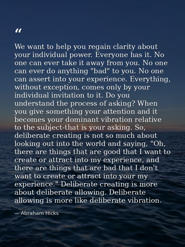 We want to help you regain clarity about your individual power. Everyone has it. No one can ever take it away from you.  — Abraham Hicks