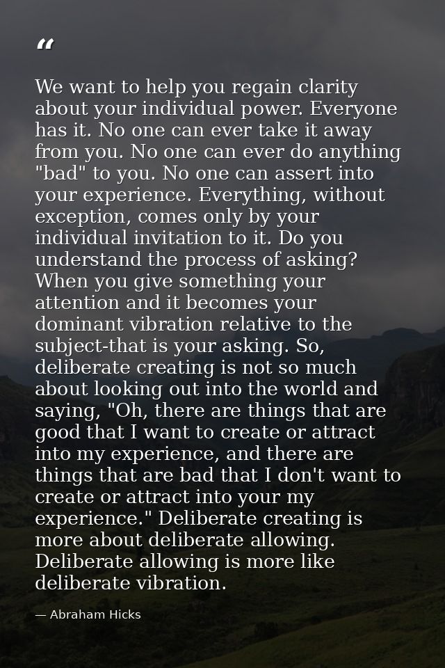 We want to help you regain clarity about your individual power. Everyone has it. No one can ever take it away from you.  — Abraham Hicks