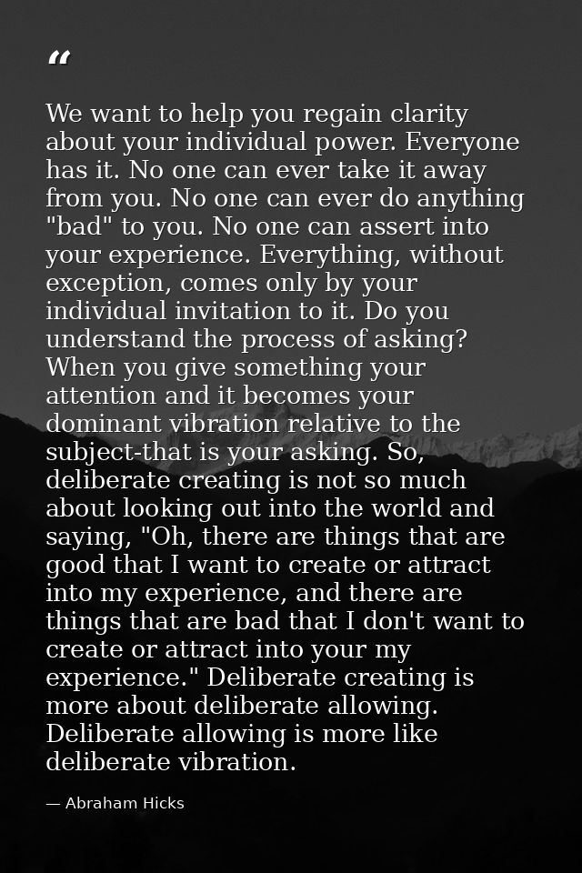We want to help you regain clarity about your individual power. Everyone has it. No one can ever take it away from you.  — Abraham Hicks