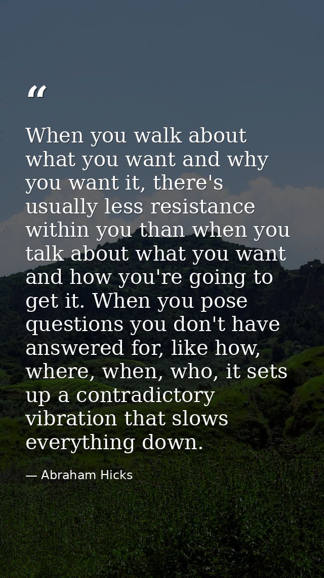 When you walk about what you want and why you want it, there's usually less resistance within you than when you talk abo — Abraham Hicks