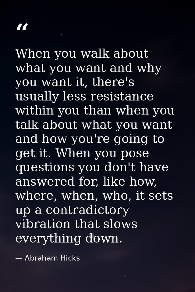 When you walk about what you want and why you want it, there's usually less resistance within you than when you talk abo — Abraham Hicks