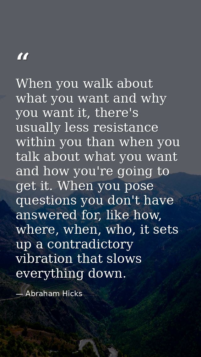 When you walk about what you want and why you want it, there's usually less resistance within you than when you talk abo — Abraham Hicks