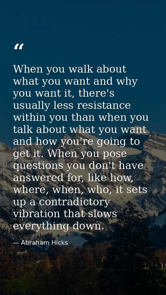 When you walk about what you want and why you want it, there's usually less resistance within you than when you talk abo — Abraham Hicks
