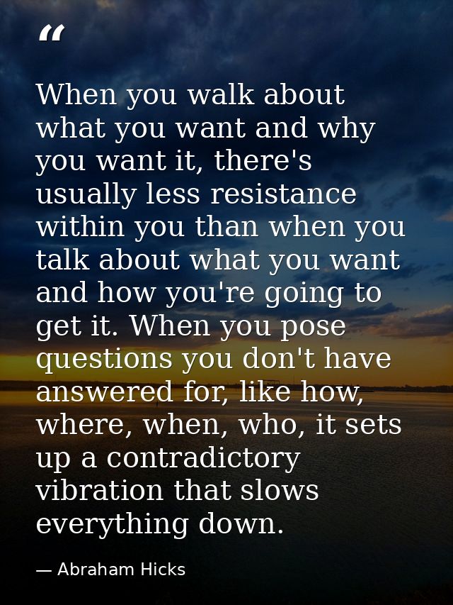 When you walk about what you want and why you want it, there's usually less resistance within you than when you talk abo — Abraham Hicks