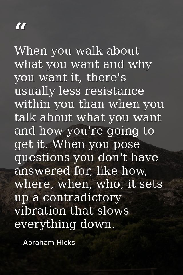 When you walk about what you want and why you want it, there's usually less resistance within you than when you talk abo — Abraham Hicks