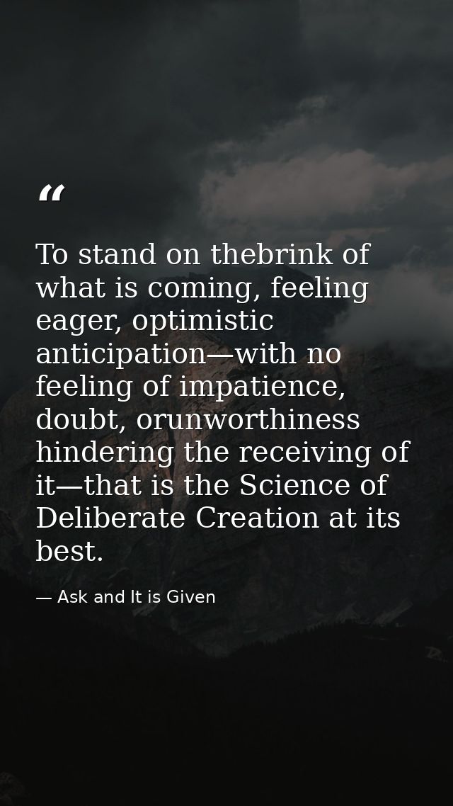 To stand on thebrink of what is coming, feeling eager, optimistic anticipation—with no feeling of impatience, doubt, oru — Ask and It is Given