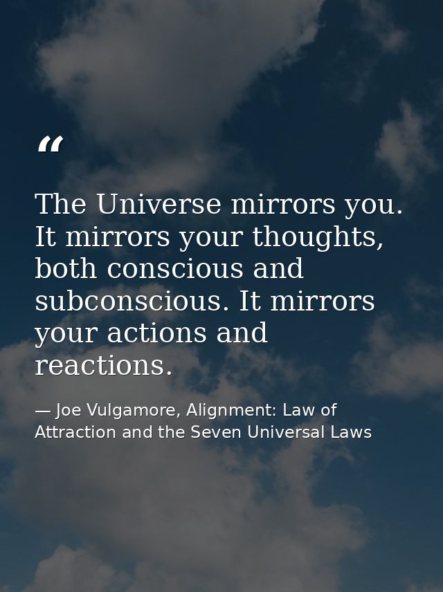 The Universe mirrors you. It mirrors your thoughts, both conscious and subconscious. It mirrors your actions and reactio — Joe Vulgamore, Alignment: Law of Attraction and the Seven Universal Laws