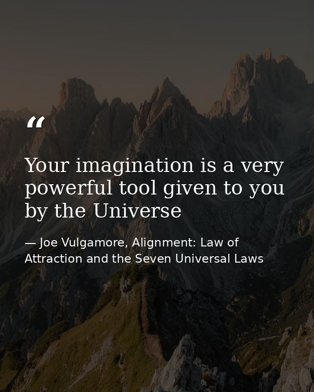 Your imagination is a very powerful tool given to you by the Universe — Joe Vulgamore, Alignment: Law of Attraction and the Seven Universal Laws