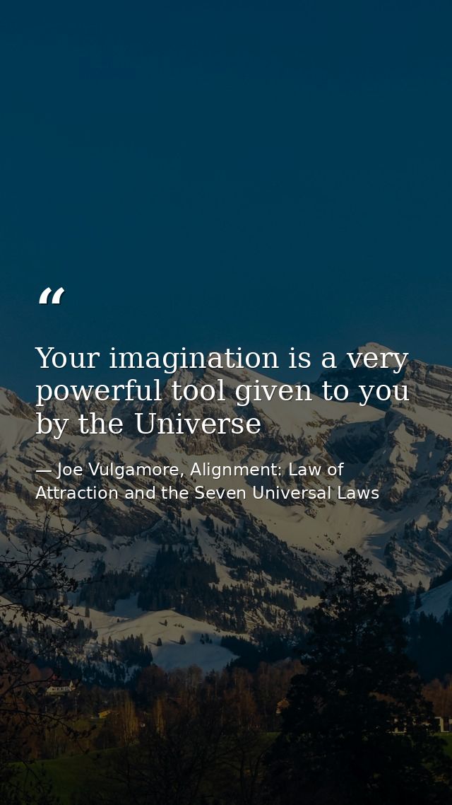 Your imagination is a very powerful tool given to you by the Universe — Joe Vulgamore, Alignment: Law of Attraction and the Seven Universal Laws