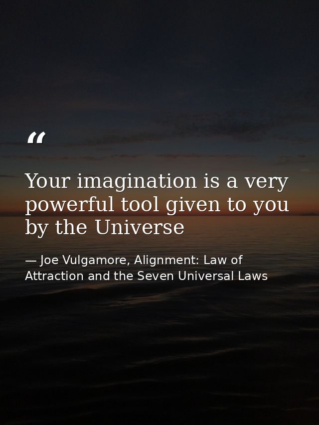 Your imagination is a very powerful tool given to you by the Universe — Joe Vulgamore, Alignment: Law of Attraction and the Seven Universal Laws