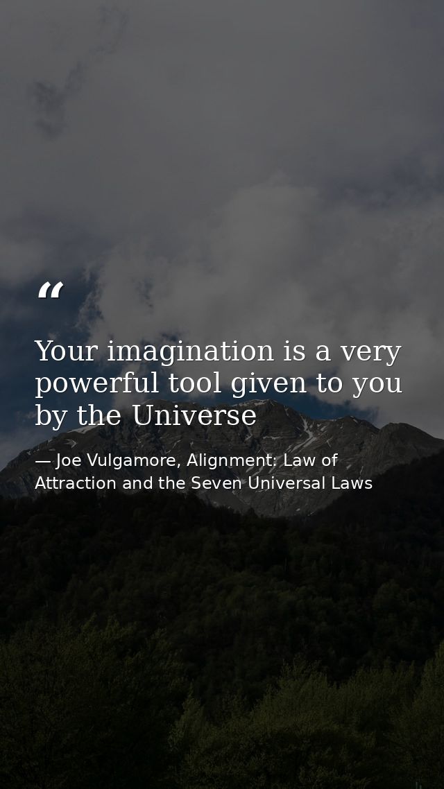 Your imagination is a very powerful tool given to you by the Universe — Joe Vulgamore, Alignment: Law of Attraction and the Seven Universal Laws