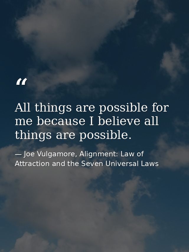 All things are possible for me because I believe all things are possible. — Joe Vulgamore, Alignment: Law of Attraction and the Seven Universal Laws