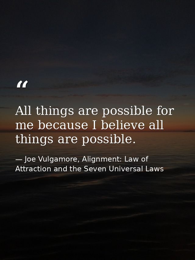 All things are possible for me because I believe all things are possible. — Joe Vulgamore, Alignment: Law of Attraction and the Seven Universal Laws