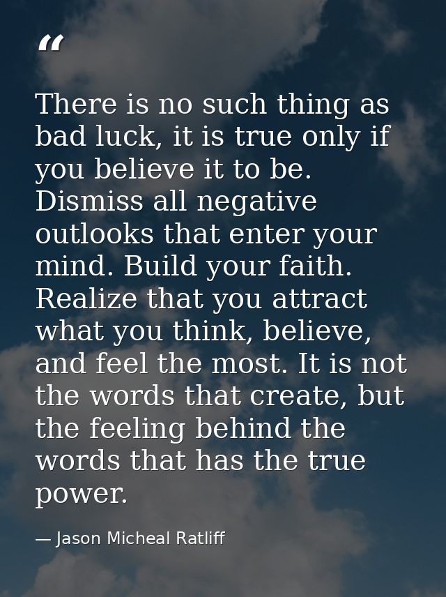 There is no such thing as bad luck, it is true only if you believe it to be. Dismiss all negative outlooks that enter yo — Jason Micheal Ratliff