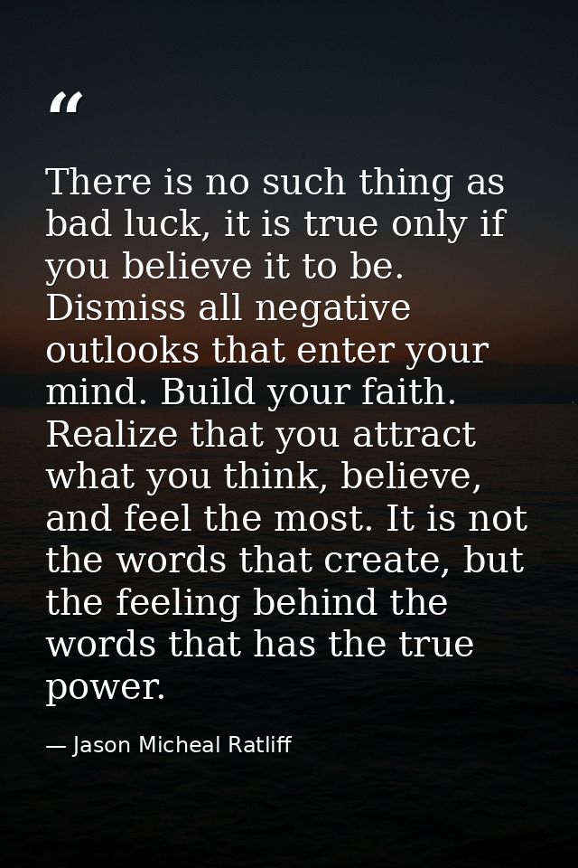 There is no such thing as bad luck, it is true only if you believe it to be. Dismiss all negative outlooks that enter yo — Jason Micheal Ratliff