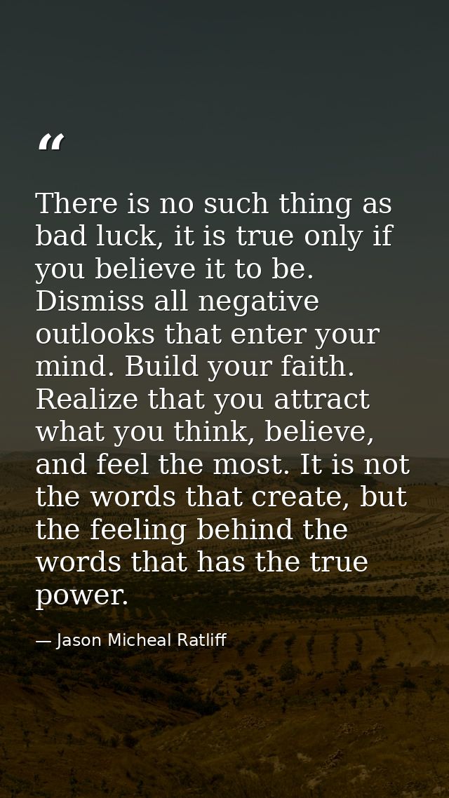 There is no such thing as bad luck, it is true only if you believe it to be. Dismiss all negative outlooks that enter yo — Jason Micheal Ratliff