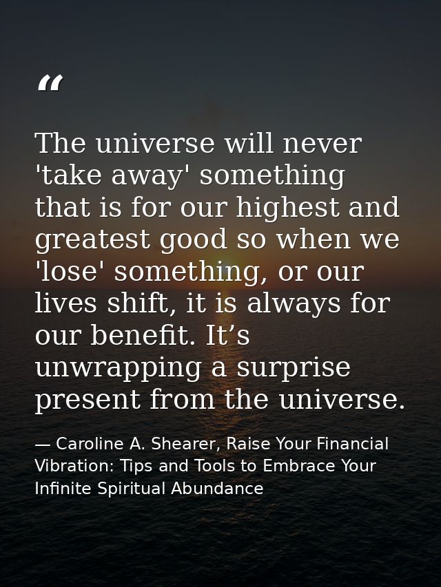 The universe will never 'take away' something that is for our highest and greatest good so when we 'lose' something, or  — Caroline A. Shearer, Raise Your Financial Vibration: Tips and Tools to Embrace Your Infinite Spiritual Abundance