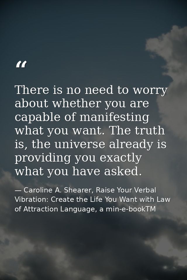 There is no need to worry about whether you are capable of manifesting what you want. The truth is, the universe already — Caroline A. Shearer, Raise Your Verbal Vibration: Create the Life You Want with Law of Attraction Language, a min-e-bookTM