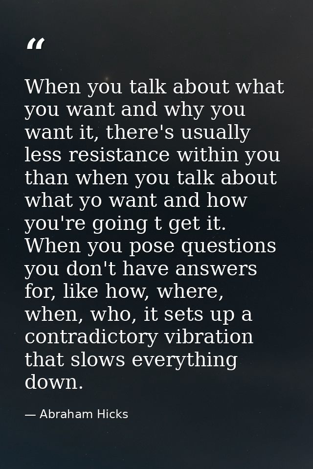 When you talk about what you want and why you want it, there's usually less resistance within you than when you talk abo — Abraham Hicks