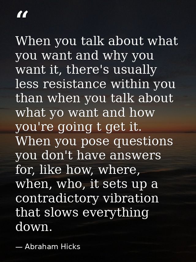 When you talk about what you want and why you want it, there's usually less resistance within you than when you talk abo — Abraham Hicks
