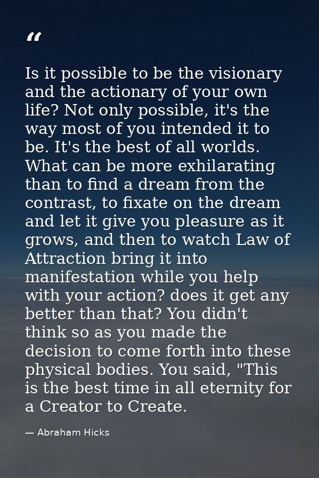 Is it possible to be the visionary and the actionary of your own life? Not only possible, it's the way most of you inten — Abraham Hicks