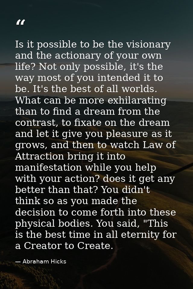 Is it possible to be the visionary and the actionary of your own life? Not only possible, it's the way most of you inten — Abraham Hicks