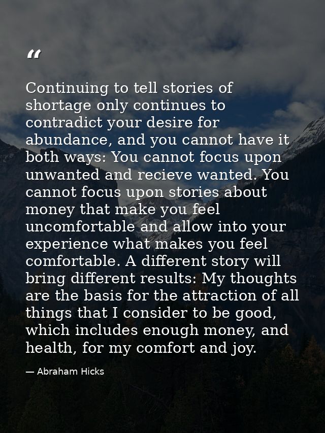 Continuing to tell stories of shortage only continues to contradict your desire for abundance, and you cannot have it bo — Abraham Hicks