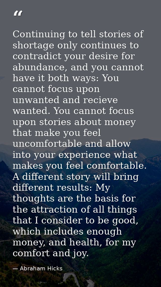 Continuing to tell stories of shortage only continues to contradict your desire for abundance, and you cannot have it bo — Abraham Hicks