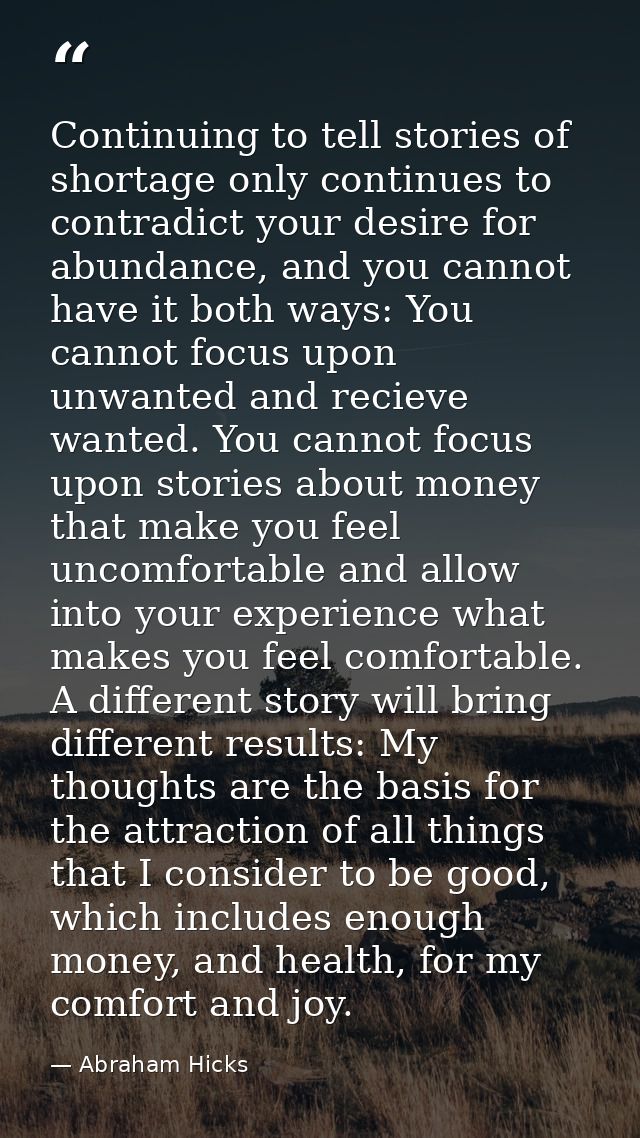 Continuing to tell stories of shortage only continues to contradict your desire for abundance, and you cannot have it bo — Abraham Hicks