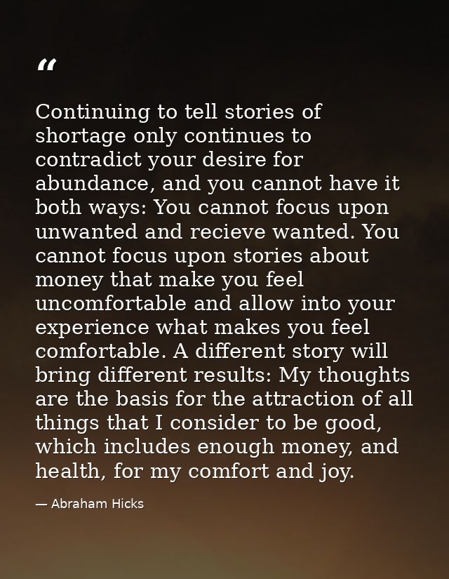 Continuing to tell stories of shortage only continues to contradict your desire for abundance, and you cannot have it bo — Abraham Hicks