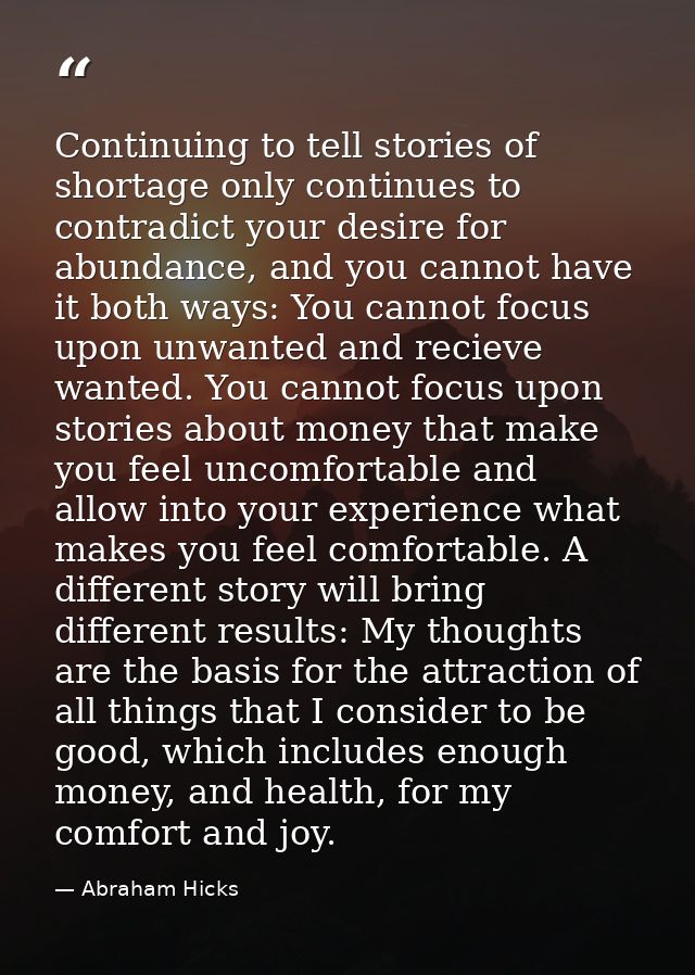 Continuing to tell stories of shortage only continues to contradict your desire for abundance, and you cannot have it bo — Abraham Hicks