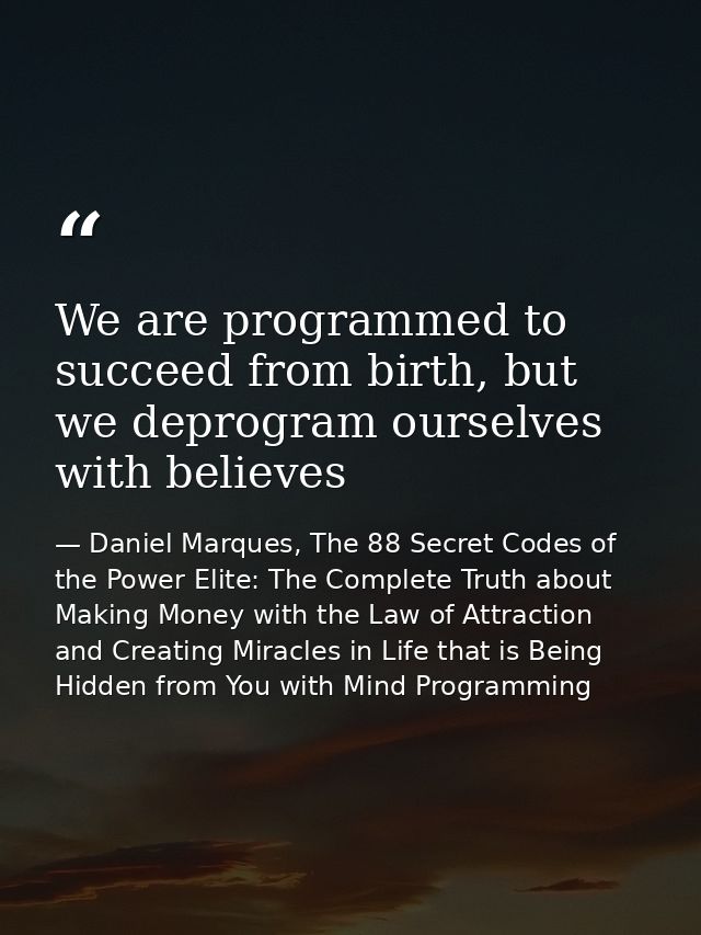 We are programmed to succeed from birth, but we deprogram ourselves with believes — Daniel Marques, The 88 Secret Codes of the Power Elite: The Complete Truth about Making Money with the Law of Attraction and Creating Miracles in Life that is Being Hidden from You with Mind Programming