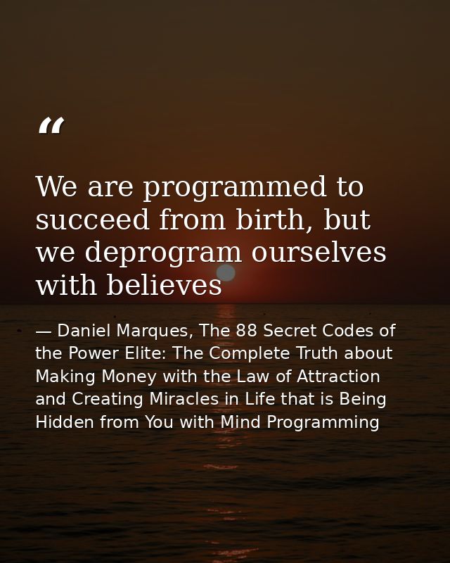 We are programmed to succeed from birth, but we deprogram ourselves with believes — Daniel Marques, The 88 Secret Codes of the Power Elite: The Complete Truth about Making Money with the Law of Attraction and Creating Miracles in Life that is Being Hidden from You with Mind Programming