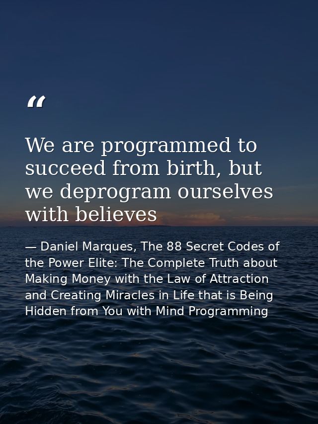 We are programmed to succeed from birth, but we deprogram ourselves with believes — Daniel Marques, The 88 Secret Codes of the Power Elite: The Complete Truth about Making Money with the Law of Attraction and Creating Miracles in Life that is Being Hidden from You with Mind Programming