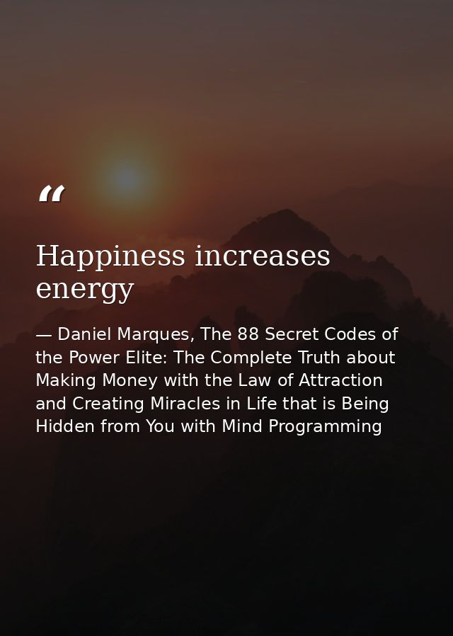 Happiness increases energy — Daniel Marques, The 88 Secret Codes of the Power Elite: The Complete Truth about Making Money with the Law of Attraction and Creating Miracles in Life that is Being Hidden from You with Mind Programming
