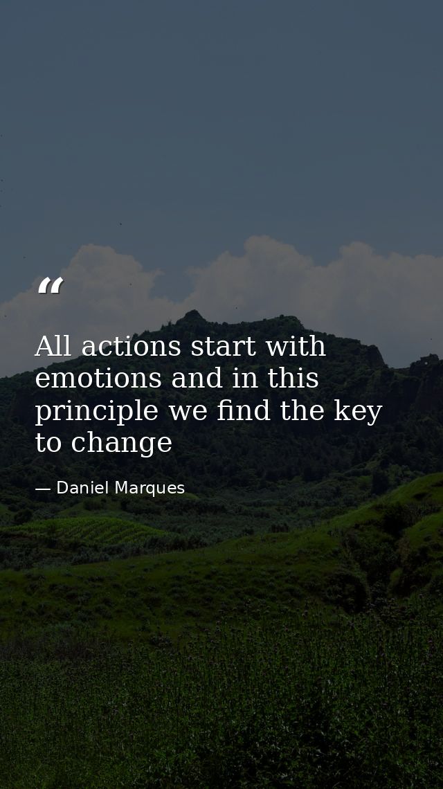 All actions start with emotions and in this principle we find the key to change — Daniel Marques