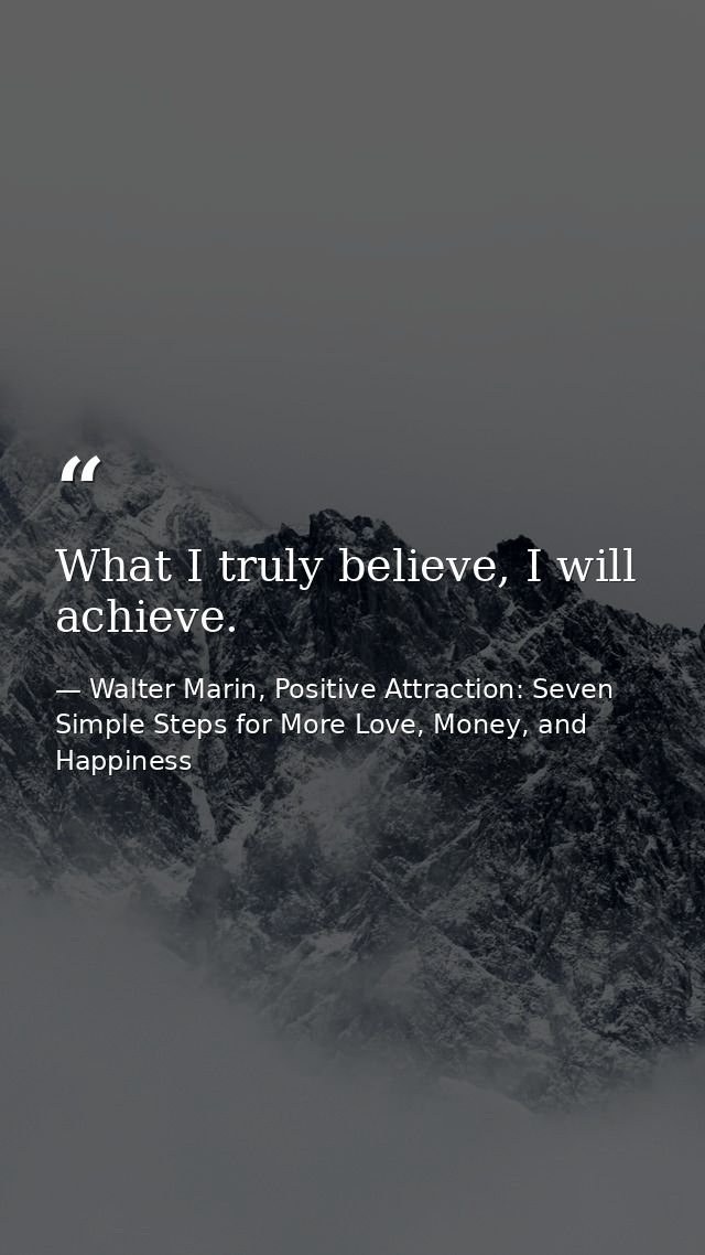What I truly believe, I will achieve. — Walter Marin, Positive Attraction: Seven Simple Steps for More Love, Money, and Happiness