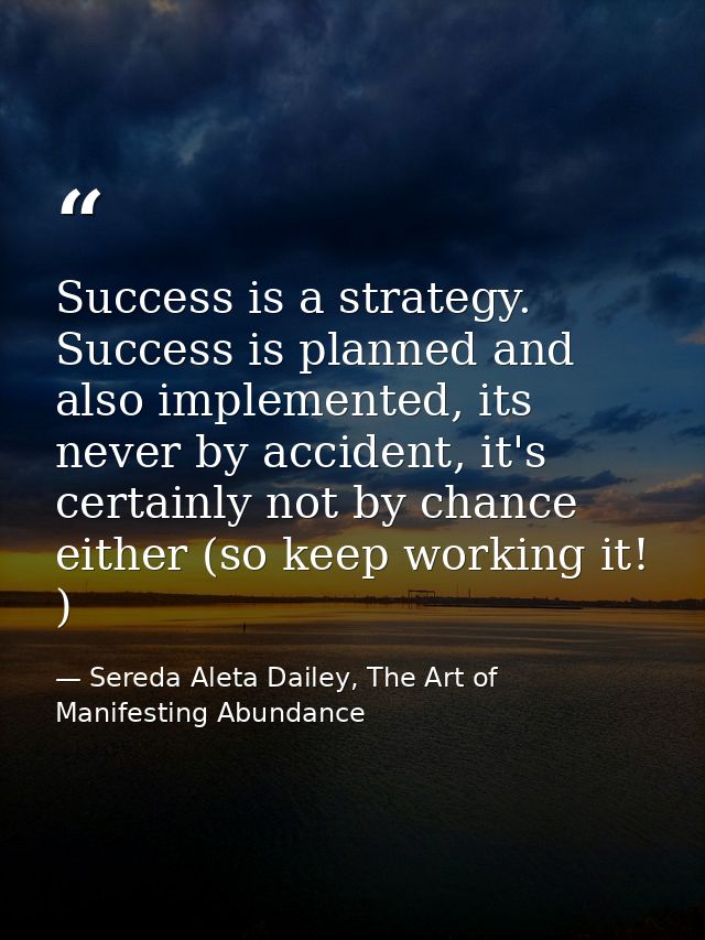 Success is a strategy. Success is planned and also implemented, its never by accident, it's certainly not by chance eith — Sereda Aleta Dailey, The Art of Manifesting Abundance