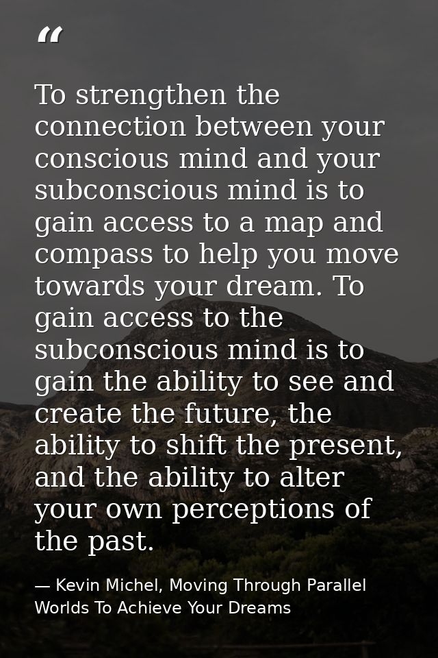 To strengthen the connection between your conscious mind and your subconscious mind is to gain access to a map and compa — Kevin Michel, Moving Through Parallel Worlds To Achieve Your Dreams