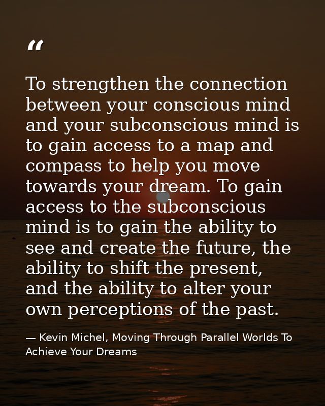 To strengthen the connection between your conscious mind and your subconscious mind is to gain access to a map and compa — Kevin Michel, Moving Through Parallel Worlds To Achieve Your Dreams
