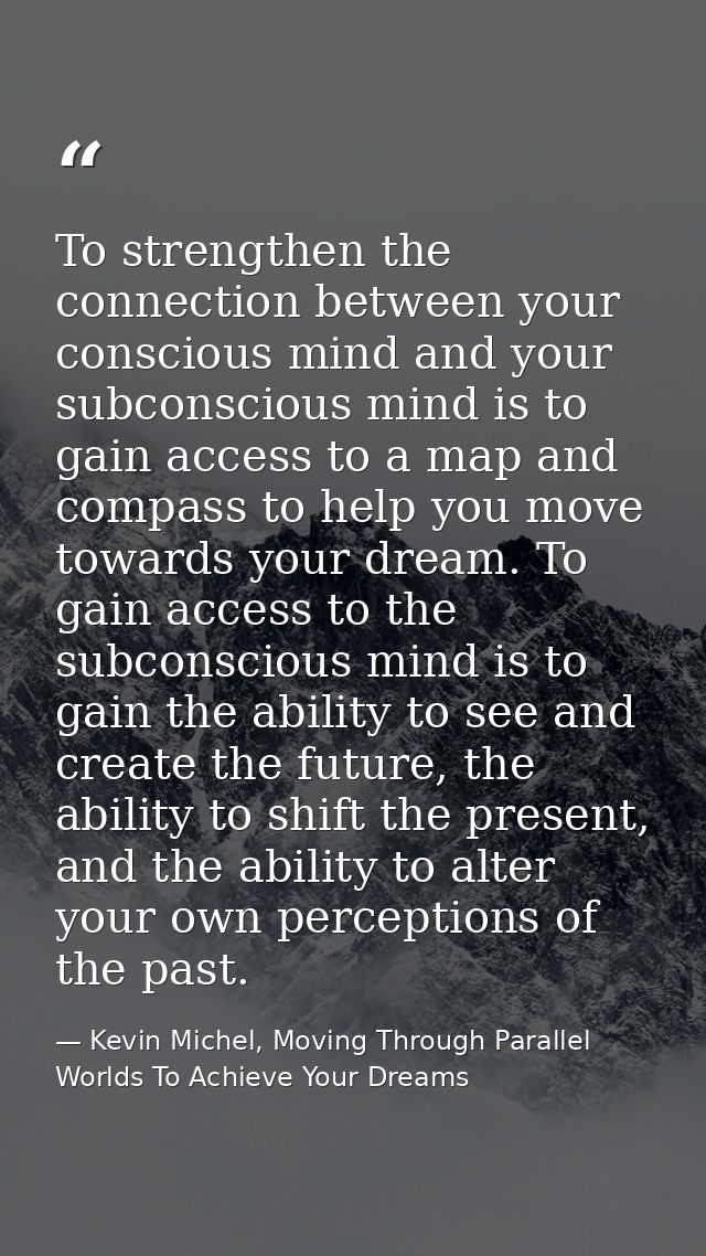 To strengthen the connection between your conscious mind and your subconscious mind is to gain access to a map and compa — Kevin Michel, Moving Through Parallel Worlds To Achieve Your Dreams