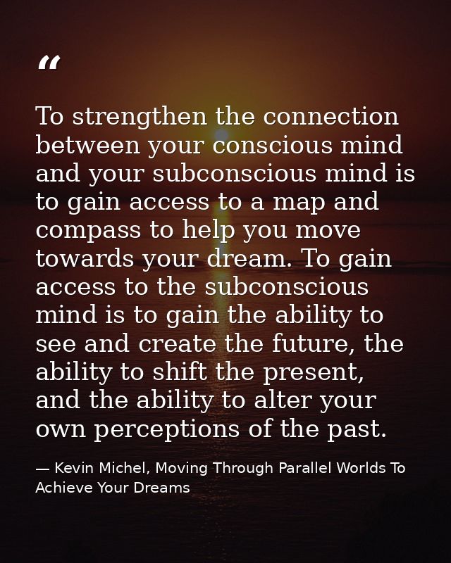 To strengthen the connection between your conscious mind and your subconscious mind is to gain access to a map and compa — Kevin Michel, Moving Through Parallel Worlds To Achieve Your Dreams
