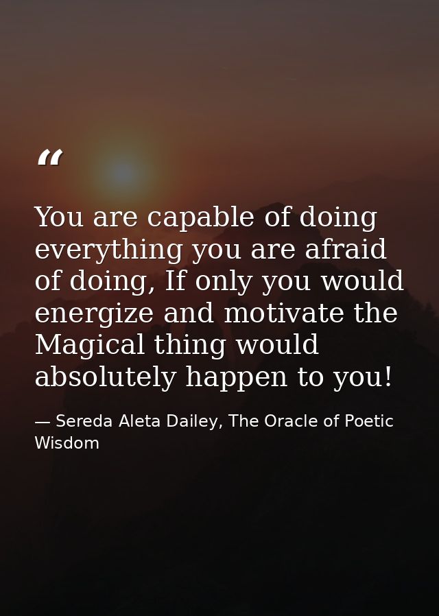 You are capable of doing everything you are afraid of doing, If only you would energize and motivate the Magical thing w — Sereda Aleta Dailey, The Oracle of Poetic Wisdom