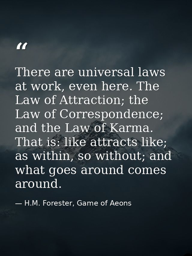 There are universal laws at work, even here. The Law of Attraction; the Law of Correspondence; and the Law of Karma. Tha — H.M. Forester, Game of Aeons