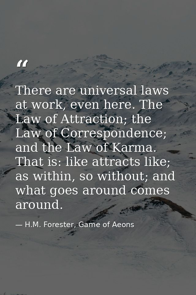 There are universal laws at work, even here. The Law of Attraction; the Law of Correspondence; and the Law of Karma. Tha — H.M. Forester, Game of Aeons
