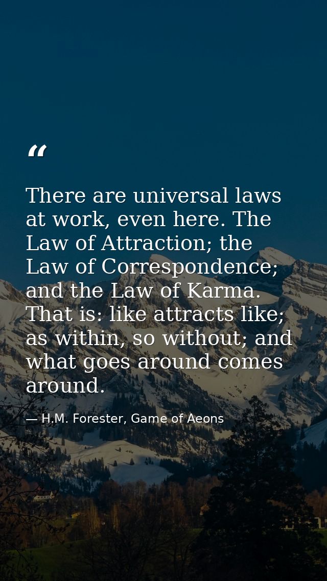 There are universal laws at work, even here. The Law of Attraction; the Law of Correspondence; and the Law of Karma. Tha — H.M. Forester, Game of Aeons
