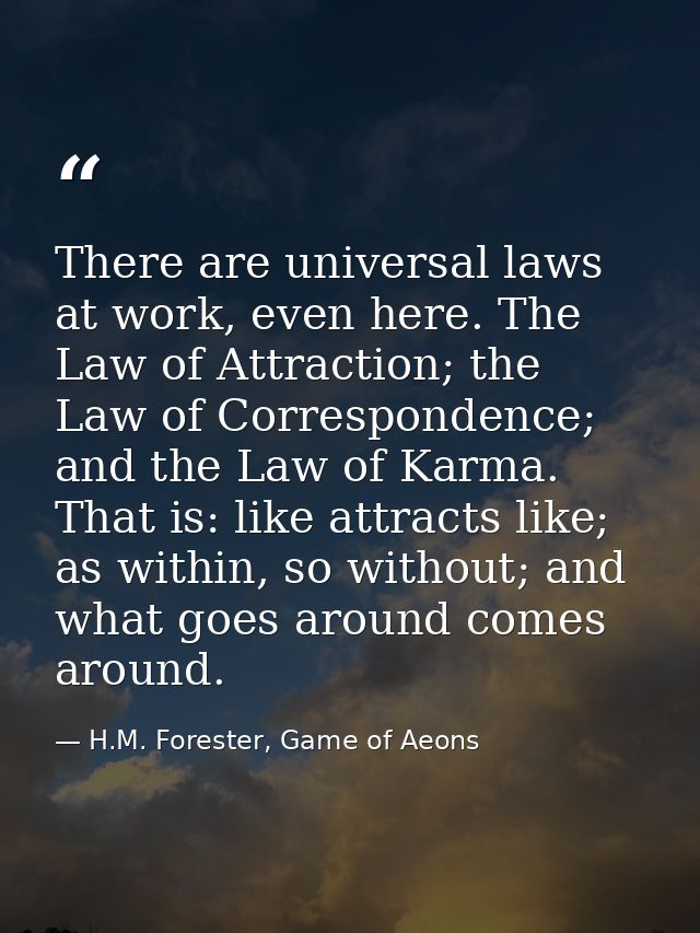 There are universal laws at work, even here. The Law of Attraction; the Law of Correspondence; and the Law of Karma. Tha — H.M. Forester, Game of Aeons