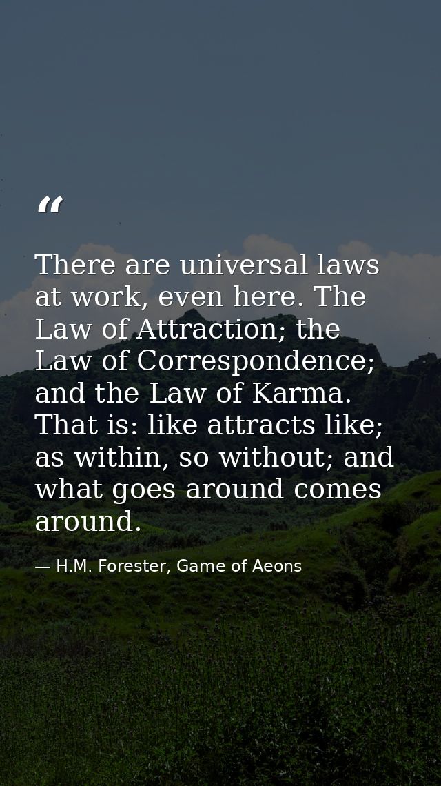 There are universal laws at work, even here. The Law of Attraction; the Law of Correspondence; and the Law of Karma. Tha — H.M. Forester, Game of Aeons
