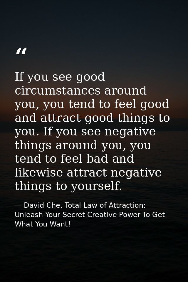 If you see good circumstances around you, you tend to feel good and attract good things to you. If you see negative thin — David Che, Total Law of Attraction: Unleash Your Secret Creative Power To Get What You Want!