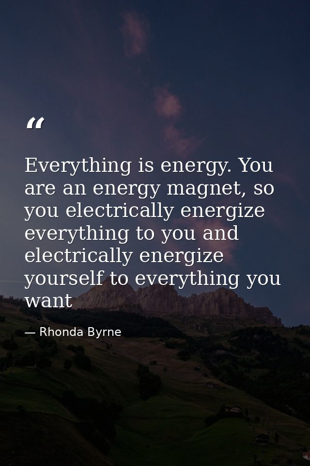 Everything is energy. You are an energy magnet, so you electrically energize everything to you and electrically energize — Rhonda Byrne